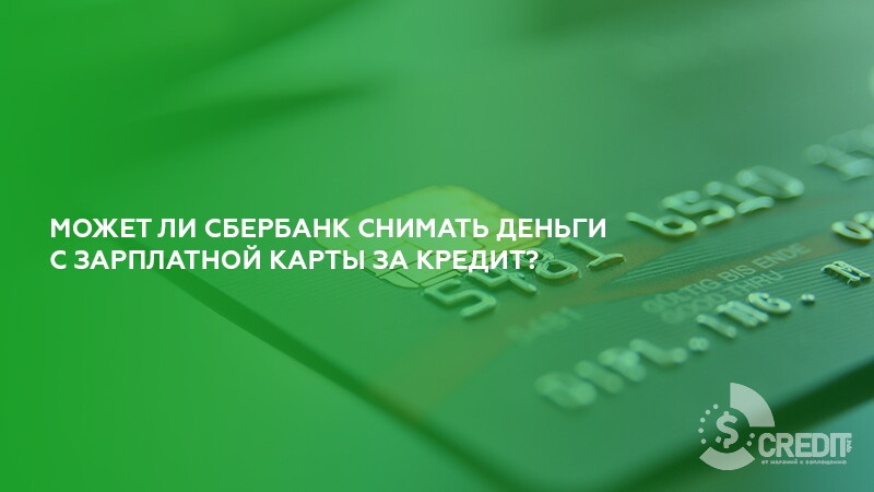 Сбербанк снимает деньги с зарплатной карты за кредит что делать деньги взять займ на карту онлайн срочно
