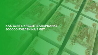 Как взять кредит в Сбербанке 500000 рублей на 5 лет