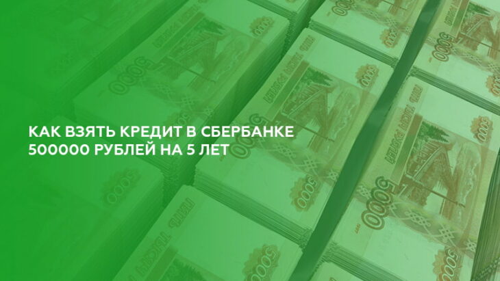 какая должна быть зарплата чтобы взять кредит 500000 рублей в сбербанке